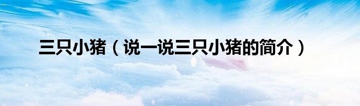三只小猪（说一说三只小猪的简介）