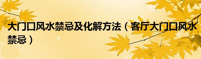 大门口风水禁忌及化解方法（客厅大门口风水禁忌）