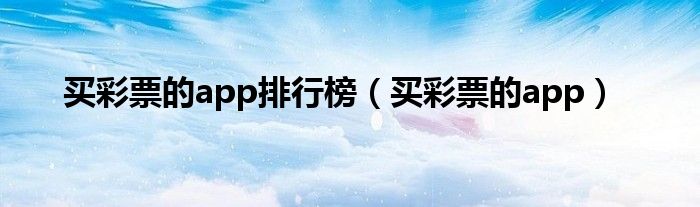 买彩票的app排行榜（买彩票的app）