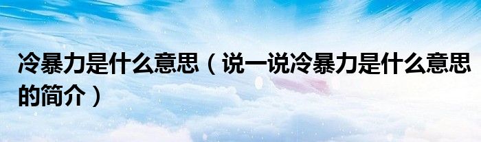 冷暴力是什么意思（说一说冷暴力是什么意思的简介）