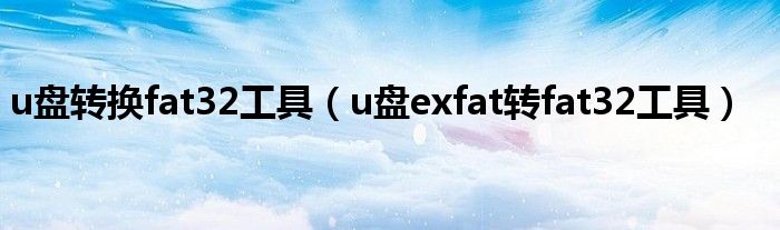 u盘转换fat32工具（u盘exfat转fat32工具）