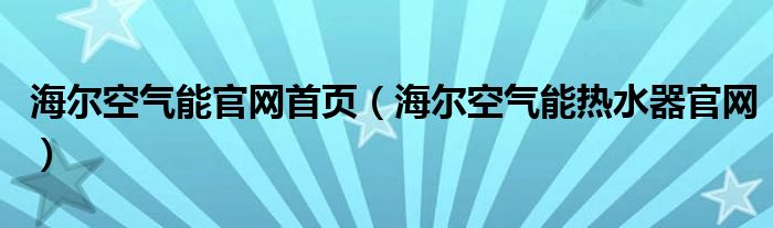 海尔空气能官网首页（海尔空气能热水器官网）