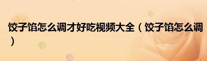 饺子馅怎么调才好吃视频大全（饺子馅怎么调）