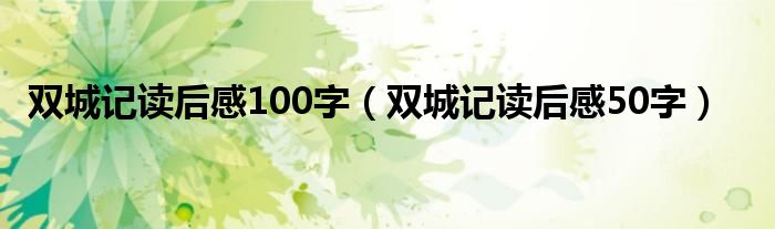 双城记读后感100字（双城记读后感50字）