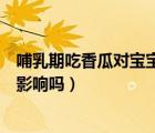 哺乳期吃香瓜对宝宝有什么影响吗（哺乳期吃香瓜对宝宝有影响吗）
