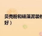 贝壳粉和硅藻泥装修哪个好一点（贝壳粉和硅藻泥装修哪个好）