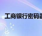 工商银行密码器激活码（工商银行密码器）