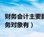财务会计主要服务于什么（财务会计报告的服务对象有）