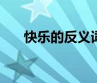 快乐的反义词一年级（快乐的反义词）
