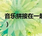 音乐拼接在一起的软件（拼接音乐用什么软件）