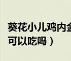 葵花小儿鸡内金散几个月可以吃（鸡内金孩子可以吃吗）