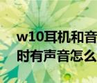 w10耳机和音响同时响（w10耳机和音响同时有声音怎么设置）