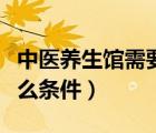 中医养生馆需要什么证（开中医养生馆需要什么条件）