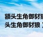 额头生角御豺狼听命牧童却善良打一生肖（额头生角御豺狼）