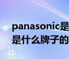 panasonic是什么牌子（说一说panasonic是什么牌子的简介）