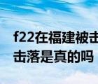 f22在福建被击落真假（美F22战机 在福建被击落是真的吗）