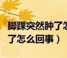 脚踝突然肿了怎么回事而且很疼（脚踝突然肿了怎么回事）