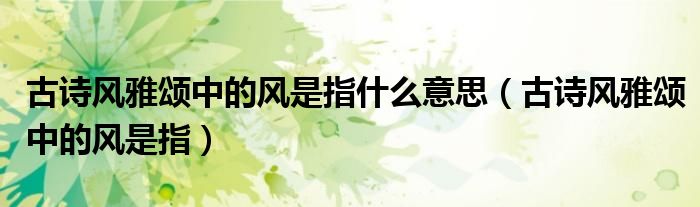 古诗风雅颂中的风是指什么意思（古诗风雅颂中的风是指）