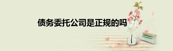 债务委托公司是正规的吗