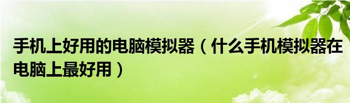 手机上好用的电脑模拟器（什么手机模拟器在电脑上最好用）