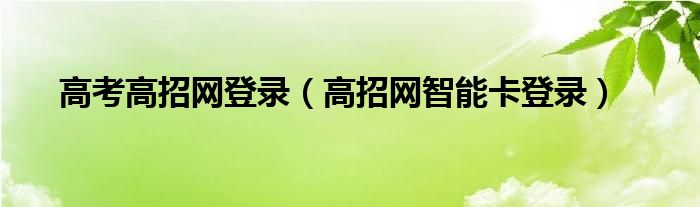 高考高招网登录（高招网智能卡登录）