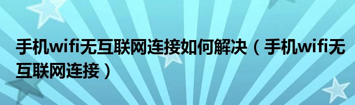 手机wifi无互联网连接如何解决（手机wifi无互联网连接）
