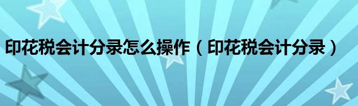 印花税会计分录怎么操作（印花税会计分录）