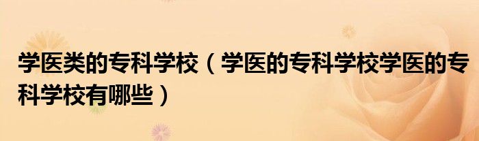学医类的专科学校（学医的专科学校学医的专科学校有哪些）