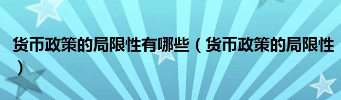 货币政策的局限性有哪些（货币政策的局限性）