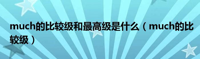much的比较级和最高级是什么（much的比较级）