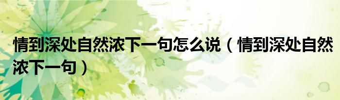 情到深处自然浓下一句怎么说（情到深处自然浓下一句）