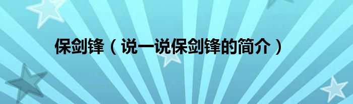 保剑锋（说一说保剑锋的简介）