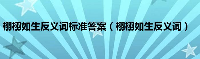 栩栩如生反义词标准答案（栩栩如生反义词）