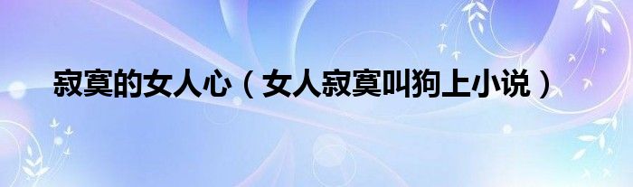 寂寞的女人心（女人寂寞叫狗上小说）
