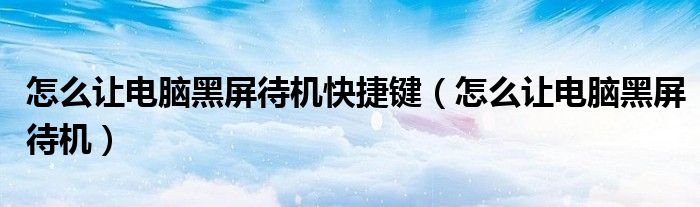 怎么让电脑黑屏待机快捷键（怎么让电脑黑屏待机）