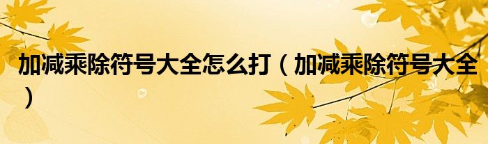 加减乘除符号大全怎么打（加减乘除符号大全）