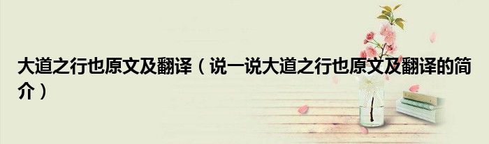 大道之行也原文及翻译（说一说大道之行也原文及翻译的简介）