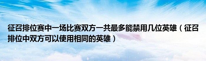征召排位赛中一场比赛双方一共最多能禁用几位英雄（征召排位中双方可以使用相同的英雄）