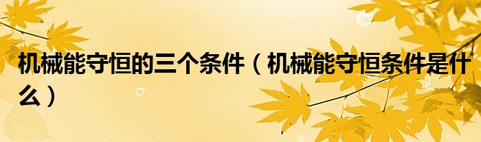 机械能守恒的三个条件（机械能守恒条件是什么）