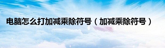电脑怎么打加减乘除符号（加减乘除符号）