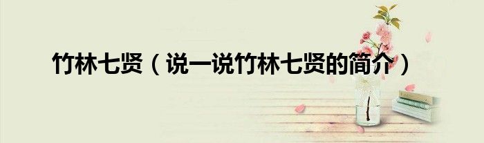 竹林七贤（说一说竹林七贤的简介）