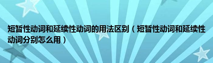 短暂性动词和延续性动词的用法区别（短暂性动词和延续性动词分别怎么用）