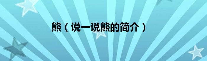 熊（说一说熊的简介）