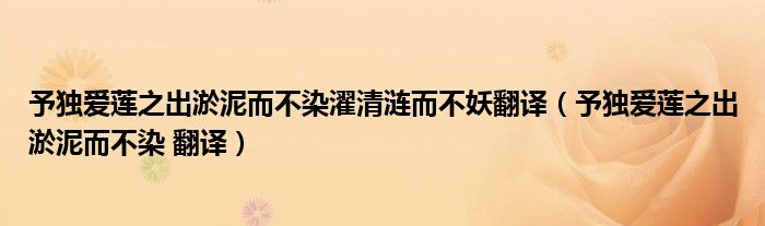 予独爱莲之出淤泥而不染濯清涟而不妖翻译（予独爱莲之出淤泥而不染 翻译）