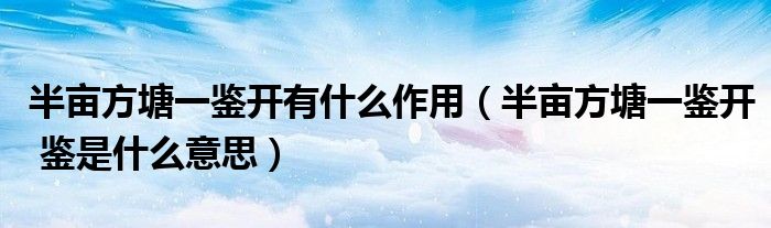 半亩方塘一鉴开有什么作用（半亩方塘一鉴开 鉴是什么意思）