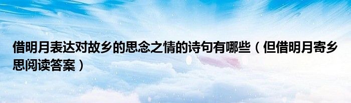 借明月表达对故乡的思念之情的诗句有哪些（但借明月寄乡思阅读答案）