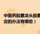 中医药股票龙头股票有哪些（中医药法 实施后需要进一步制定的办法有哪些）