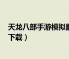 天龙八部手游模拟器ios下载教程（天龙八部手游模拟器ios下载）