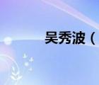 吴秀波（说一说吴秀波的简介）
