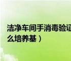 洁净车间手消毒验证培养基是什么培养基（HAT培养基是什么培养基）